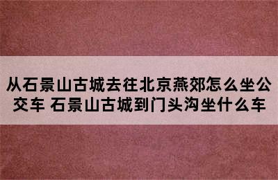 从石景山古城去往北京燕郊怎么坐公交车 石景山古城到门头沟坐什么车